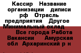 Кассир › Название организации ­ диписи.рф › Отрасль предприятия ­ Другое › Минимальный оклад ­ 30 000 - Все города Работа » Вакансии   . Амурская обл.,Архаринский р-н